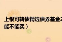 上银可转债精选债券基金2021年第三季度表现如何（该基金能不能买）