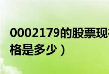 0002179的股票现在多少钱（000018股票价格是多少）