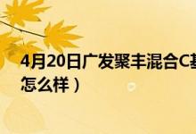4月20日广发聚丰混合C基金经理业绩如何（它的基金公司怎么样）