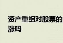 资产重组对股票的影响 公司资产重组股票会涨吗
