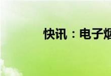 快讯：电子烟概念股大幅走强