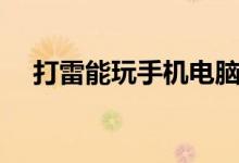 打雷能玩手机电脑吗（打雷能玩电脑吗）