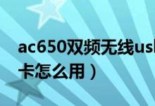 ac650双频无线usb网卡怎么用（无线usb网卡怎么用）