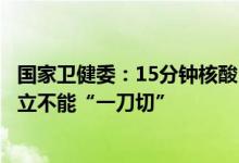 国家卫健委：15分钟核酸“采样圈”并非要求所有城市均建立不能“一刀切”