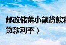 邮政储蓄小额贷款利息是多少（为你揭晓最新贷款利率）