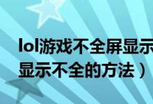 lol游戏不全屏显示（Win10运行LOL时全屏显示不全的方法）