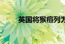 英国将猴痘列为法定应报告传染病