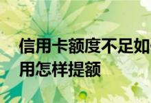 信用卡额度不足如何提额 信用卡的额度不够用怎样提额