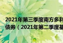 2021年第三季度南方多利增强债券C基金持仓了哪些股票和债券（2021年第二季度基金有哪些财务收入）