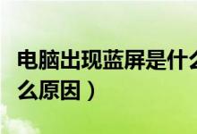 电脑出现蓝屏是什么情况（电脑出现蓝屏是什么原因）