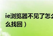 ie浏览器不见了怎么修复（IE浏览器不见了怎么找回）