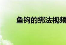 鱼钩的绑法视频教程（鱼钩的绑法）
