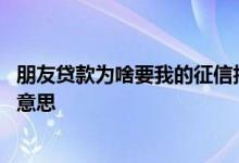 朋友贷款为啥要我的征信报告 朋友贷款要拉我的征信是什么意思