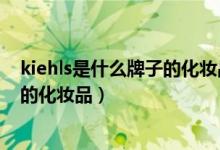 kiehls是什么牌子的化妆品多少钱一瓶（kiehls是什么牌子的化妆品）