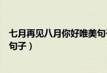 七月再见八月你好唯美句子（七月再见八月你好发说说唯美句子）