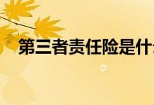 第三者责任险是什么意思赔偿范围有哪些