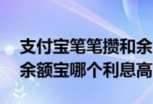 支付宝笔笔攒和余额宝哪个利息高 笔笔攒和余额宝哪个利息高