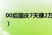 00后国庆7天赚2万（7天赚2万是如何做到的）