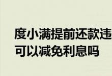 度小满提前还款违约金能减免不 度小满逾期可以减免利息吗