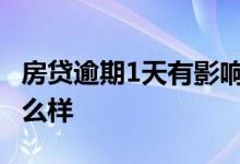 房贷逾期1天有影响吗 房贷月供逾期一天会怎么样