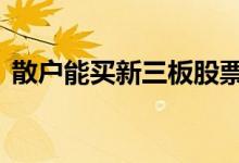 散户能买新三板股票 散户能买新三板股票吗