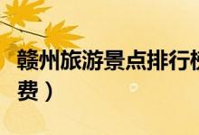 赣州旅游景点排行榜（赣州旅游景点排行榜免费）