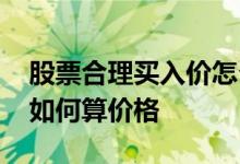 股票合理买入价怎么计算 股票不同价位买进如何算价格