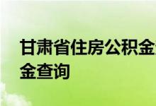 甘肃省住房公积金查询 甘肃省个人住房公积金查询