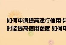 如何申请提高建行信用卡的额度 申请建行信用卡一年了 何时能提高信用额度 如何申请
