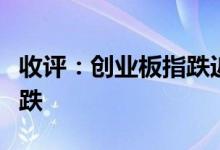收评：创业板指跌近3%两市超3900只个股下跌