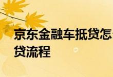 京东金融车抵贷怎么走流程 京东金融的车抵贷流程