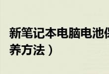 新笔记本电脑电池保养（新笔记本电脑电池保养方法）