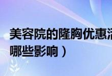 美容院的隆胸优惠活动能信吗（做隆胸手术有哪些影响）