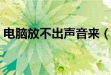 电脑放不出声音来（电脑放不出声音怎么办）