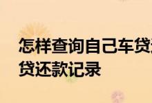 怎样查询自己车贷还款记录 怎样查询自己车贷还款记录