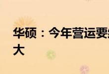 华硕：今年营运要维持2021年水准挑战非常大