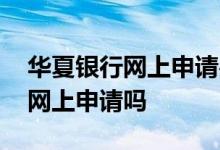 华夏银行网上申请办卡 华夏银行信用卡可以网上申请吗