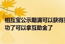 相互宝公示期满可以获得互助金吗 相互宝公示了是不是就成功了可以拿互助金了