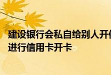 建设银行会私自给别人开信用卡吗 建设银行：我能否替别人进行信用卡开卡
