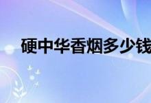 硬中华香烟多少钱一条（怎么识别真假）