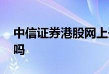 中信证券港股网上开户 中信证券可以买港股吗