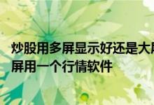 炒股用多屏显示好还是大屏显示好 炒股多屏电脑是不是一个屏用一个行情软件 