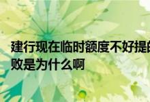 建行现在临时额度不好提的原因 建行第二次申请临时额度失败是为什么啊