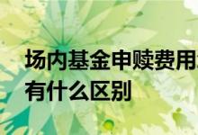 场内基金申赎费用怎么算 基金的申赎和买卖有什么区别