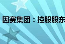 因赛集团：控股股东拟减持不超2%公司股份