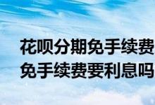 花呗分期免手续费就是没有利息吗 花呗分期免手续费要利息吗