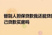 替别人担保贷款我还能贷款买房吗 帮别人担保贷款会影响自己贷款买房吗