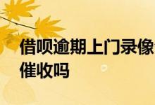借呗逾期上门录像合法吗 借呗逾期了会上门催收吗