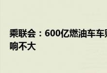 乘联会：600亿燃油车车购税优惠政策对新能源车销量的影响不大