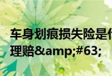 车身划痕损失险是什么意思？车身划痕险如何理赔&#63;